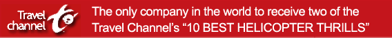 Travel Channel - The only company in the world to receive two of the Travel Channel's 10 BEST HELICOPTER THRILLS